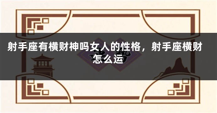 射手座有横财神吗女人的性格，射手座横财怎么运