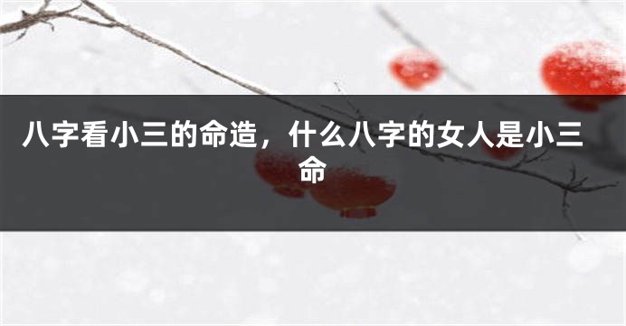 八字看小三的命造，什么八字的女人是小三命