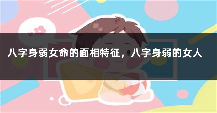 八字身弱女命的面相特征，八字身弱的女人