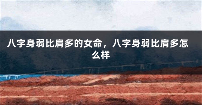 八字身弱比肩多的女命，八字身弱比肩多怎么样