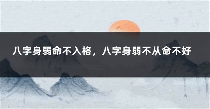 八字身弱命不入格，八字身弱不从命不好