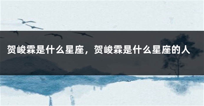 贺峻霖是什么星座，贺峻霖是什么星座的人