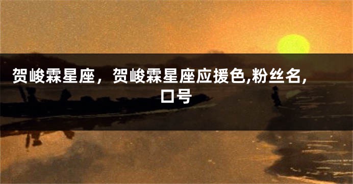 贺峻霖星座，贺峻霖星座应援色,粉丝名,口号