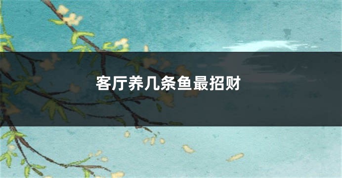 客厅养几条鱼最招财