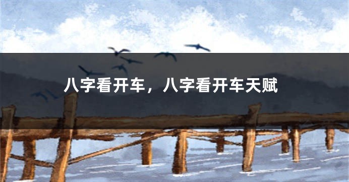 八字看开车，八字看开车天赋