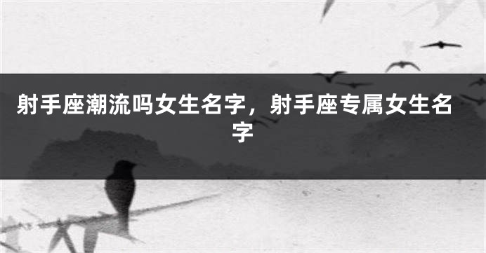 射手座潮流吗女生名字，射手座专属女生名字