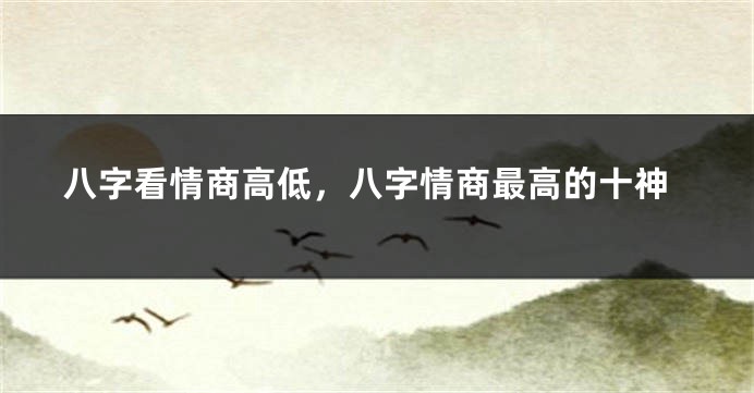 八字看情商高低，八字情商最高的十神
