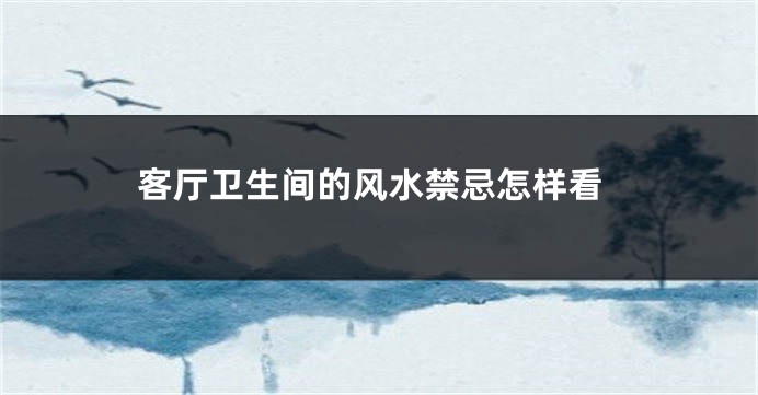 客厅卫生间的风水禁忌怎样看
