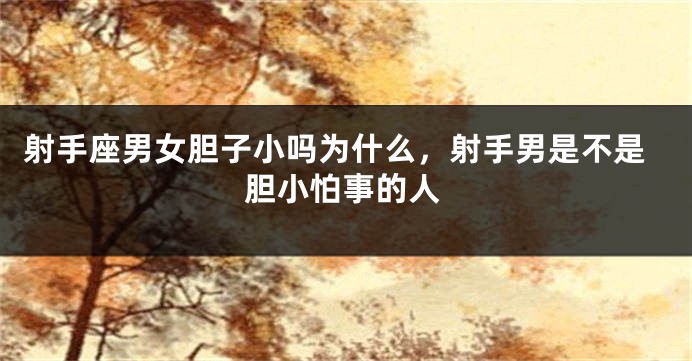 射手座男女胆子小吗为什么，射手男是不是胆小怕事的人