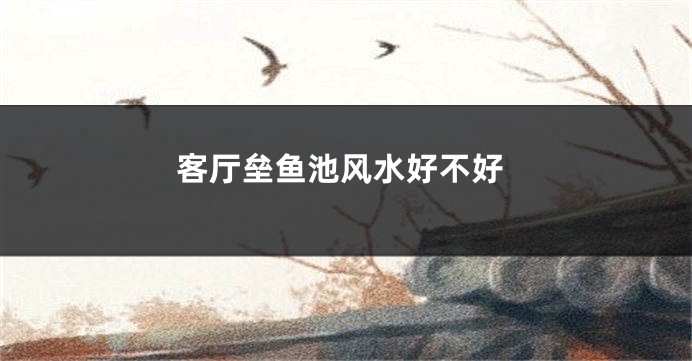 客厅垒鱼池风水好不好