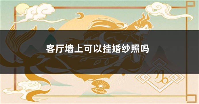 客厅墙上可以挂婚纱照吗
