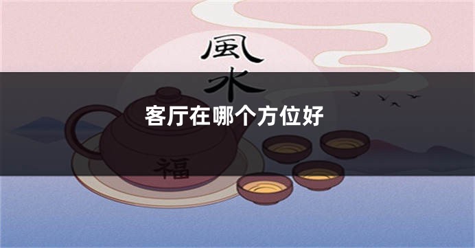 客厅在哪个方位好