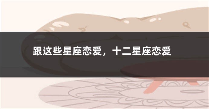 跟这些星座恋爱，十二星座恋爱