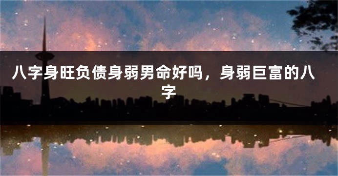 八字身旺负债身弱男命好吗，身弱巨富的八字