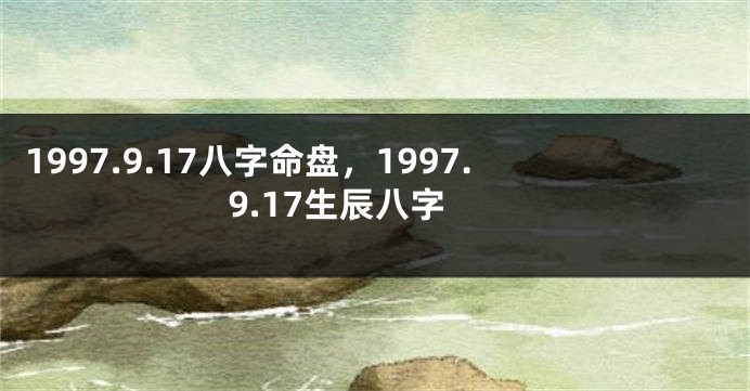 1997.9.17八字命盘，1997.9.17生辰八字