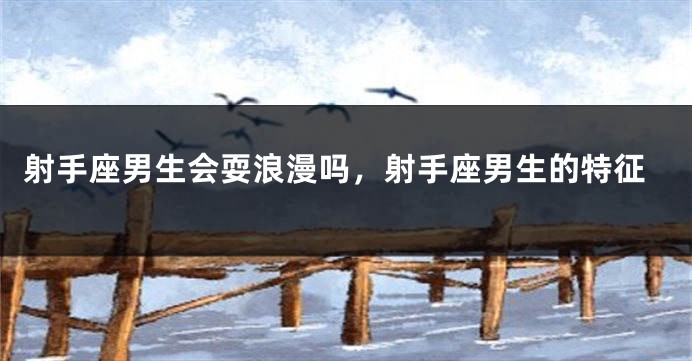 射手座男生会耍浪漫吗，射手座男生的特征