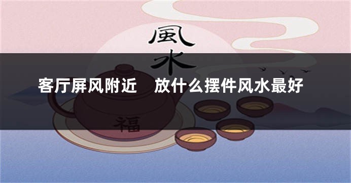 客厅屏风附近　放什么摆件风水最好