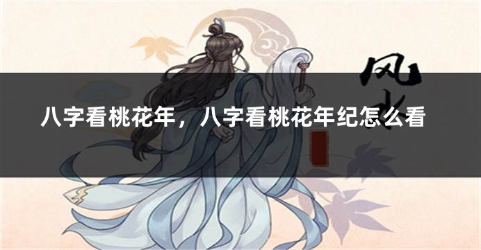 八字看桃花年，八字看桃花年纪怎么看