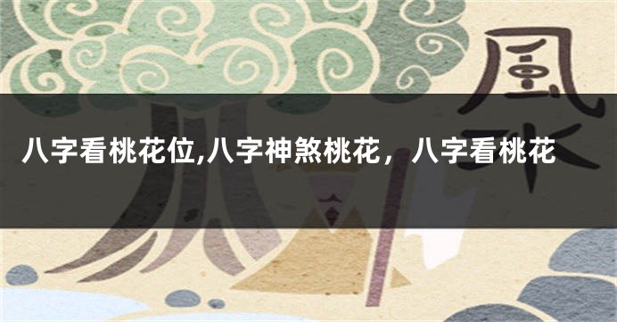 八字看桃花位,八字神煞桃花，八字看桃花
