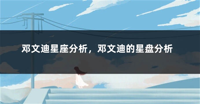 邓文迪星座分析，邓文迪的星盘分析