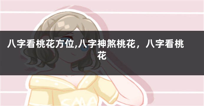 八字看桃花方位,八字神煞桃花，八字看桃花