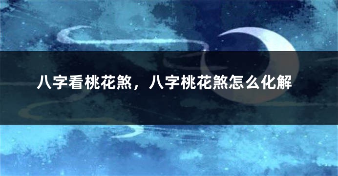 八字看桃花煞,八字桃花煞怎么化解