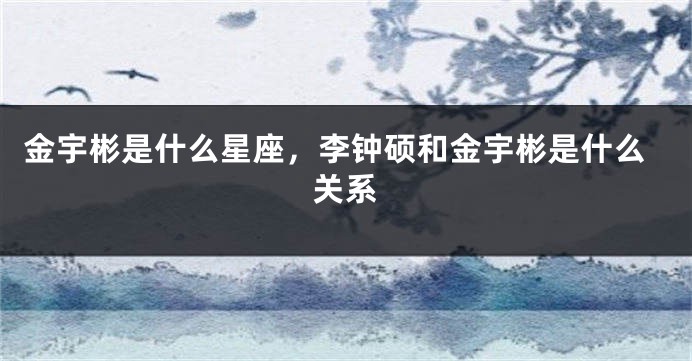 金宇彬是什么星座，李钟硕和金宇彬是什么关系