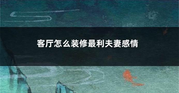 客厅怎么装修最利夫妻感情