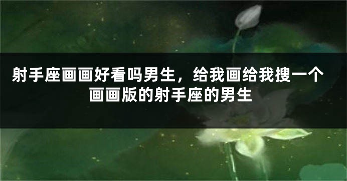 射手座画画好看吗男生，给我画给我搜一个画画版的射手座的男生
