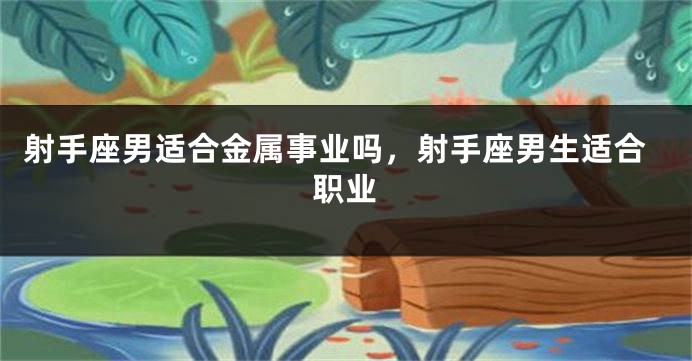 射手座男适合金属事业吗，射手座男生适合职业