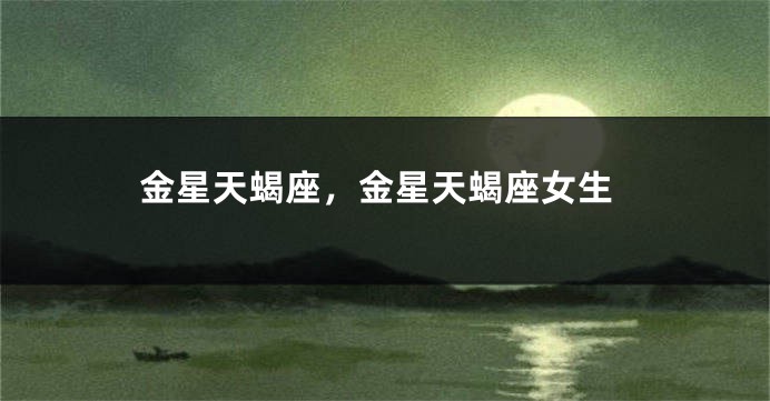 金星天蝎座，金星天蝎座女生