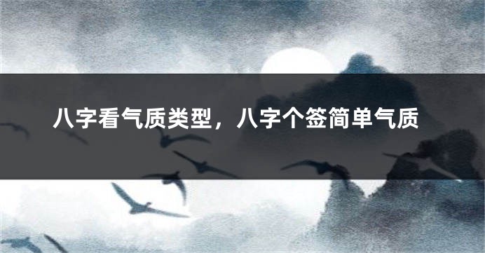 八字看气质类型，八字个签简单气质