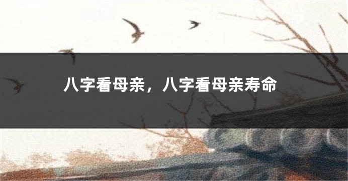 八字看母亲，八字看母亲寿命
