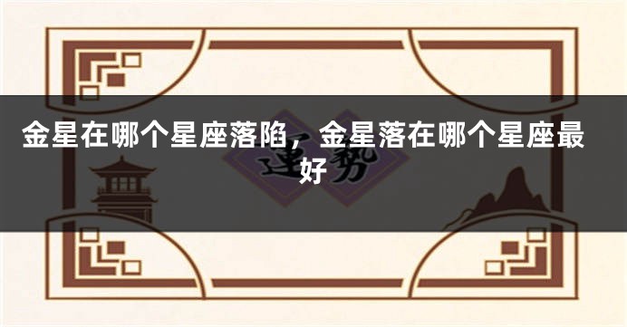 金星在哪个星座落陷，金星落在哪个星座最好