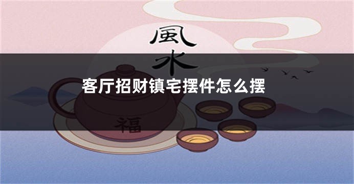 客厅招财镇宅摆件怎么摆