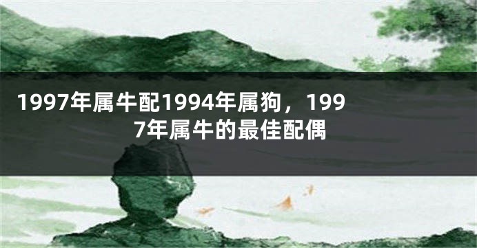 1997年属牛配1994年属狗,1997年属牛的最佳配偶