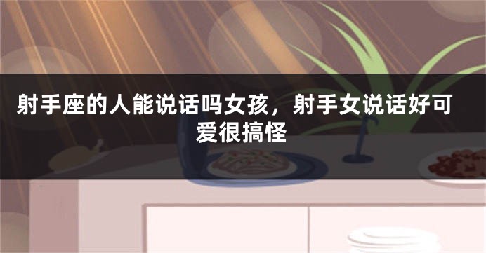 射手座的人能说话吗女孩，射手女说话好可爱很搞怪