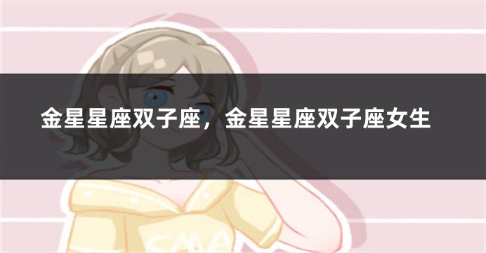 金星星座双子座，金星星座双子座女生