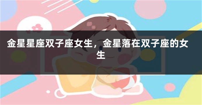 金星星座双子座女生，金星落在双子座的女生