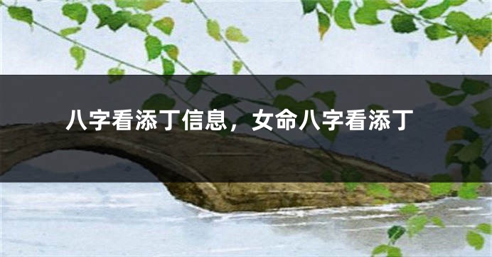 八字看添丁信息，女命八字看添丁