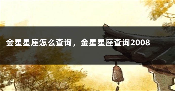 金星星座怎么查询，金星星座查询2008