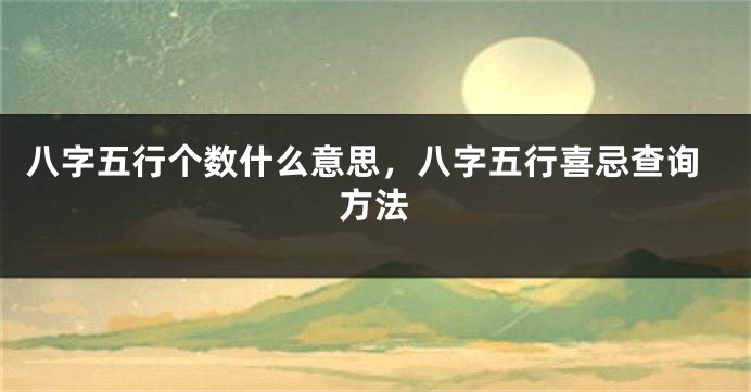 八字五行个数什么意思，八字五行喜忌查询方法