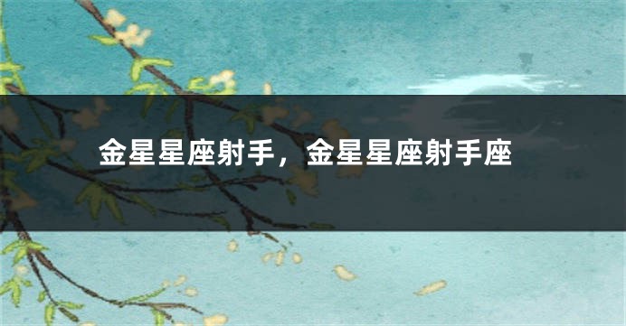金星星座射手，金星星座射手座