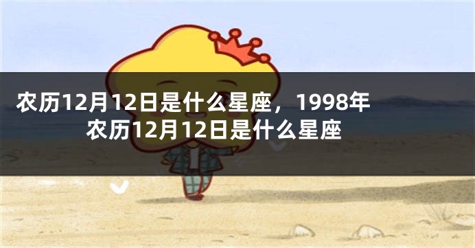 农历12月12日是什么星座,1998年农历12月12日是什么星座