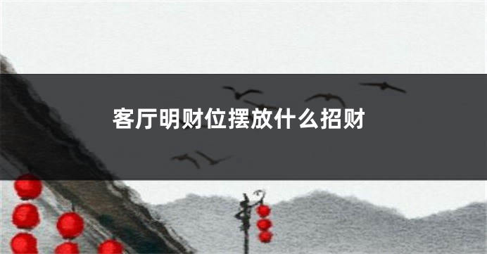 客厅明财位摆放什么招财