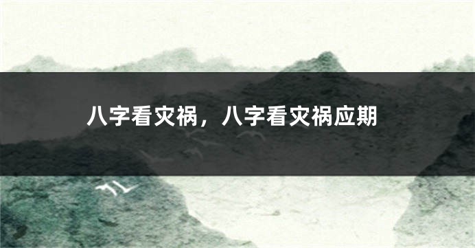 八字看灾祸，八字看灾祸应期