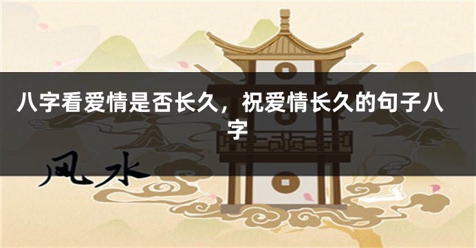 八字看爱情是否长久，祝爱情长久的句子八字