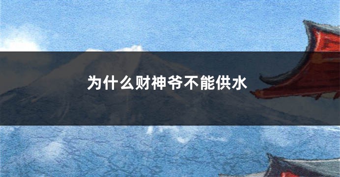 为什么财神爷不能供水