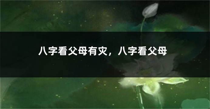 八字看父母有灾，八字看父母