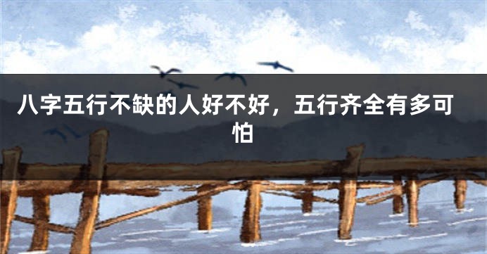 八字五行不缺的人好不好，五行齐全有多可怕